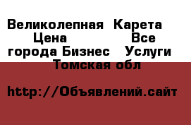 Великолепная  Карета   › Цена ­ 300 000 - Все города Бизнес » Услуги   . Томская обл.